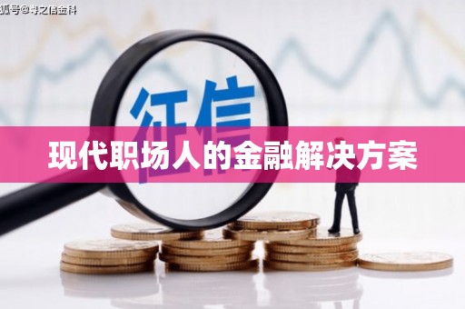 六脚现代职场人的金融解决方案