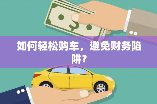 六脚如何轻松购车，避免财务陷阱？