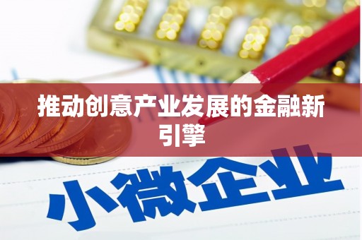 六脚推动创意产业发展的金融新引擎