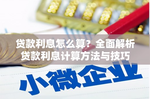 六脚贷款利息怎么算？全面解析贷款利息计算方法与技巧
