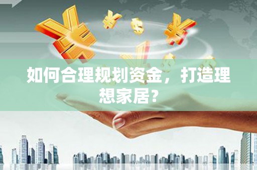 六脚如何合理规划资金，打造理想家居？