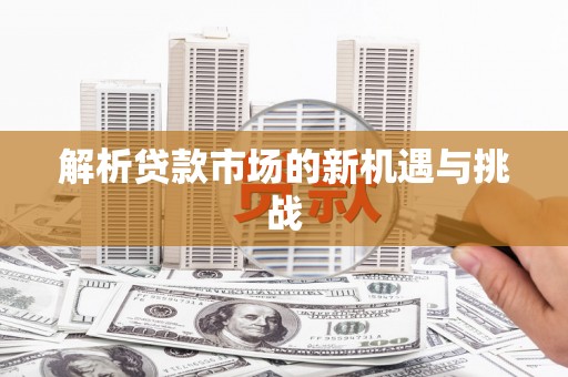 六脚解析贷款市场的新机遇与挑战