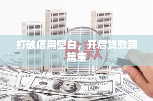 六脚打破信用空白，开启贷款新篇章