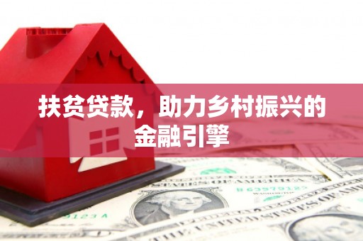 六脚扶贫贷款，助力乡村振兴的金融引擎