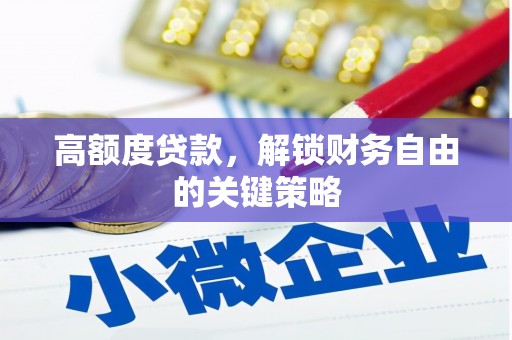 六脚高额度贷款，解锁财务自由的关键策略